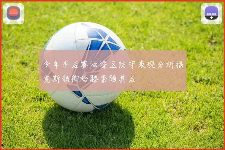 今年季后赛油漆区防守表现分析福克斯领衔哈滕紧随其后