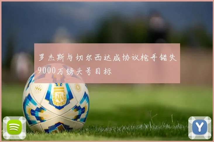 罗杰斯与切尔西达成协议枪手错失9000万镑头号目标