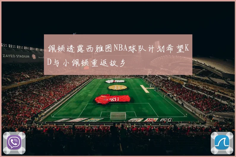 佩顿透露西雅图NBA球队计划希望KD与小佩顿重返故乡