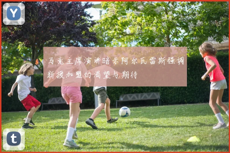 马竞主席演讲暗示阿尔瓦雷斯强调新援加盟的渴望与期待