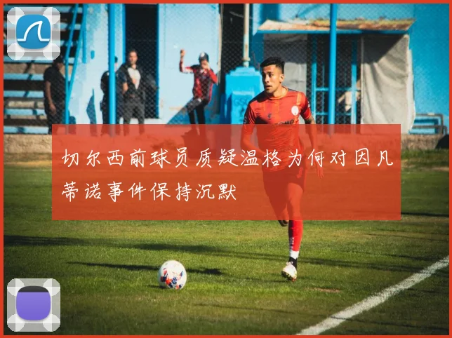 切尔西前球员质疑温格为何对因凡蒂诺事件保持沉默