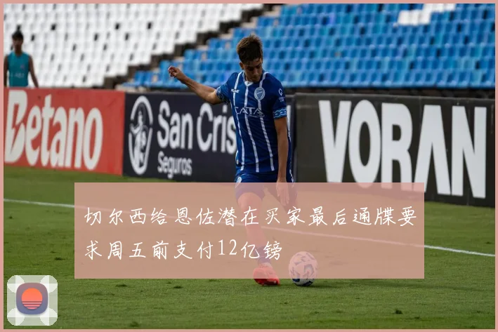 切尔西给恩佐潜在买家最后通牒要求周五前支付12亿镑