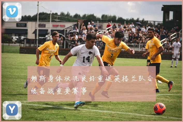 赖斯身体状况良好重返英格兰队合练备战重要赛事