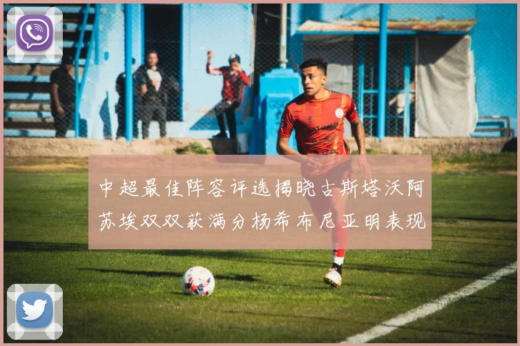 中超最佳阵容评选揭晓古斯塔沃阿苏埃双双获满分杨希布尼亚明表现出色